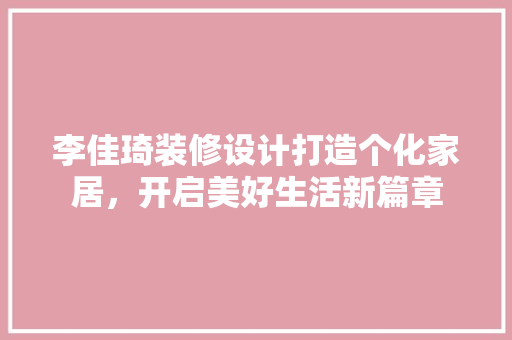李佳琦装修设计打造个化家居，开启美好生活新篇章