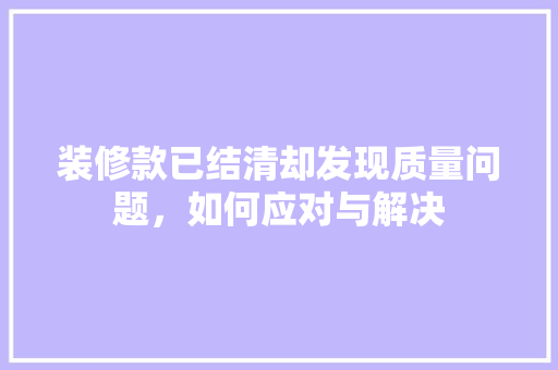 装修款已结清却发现质量问题，如何应对与解决