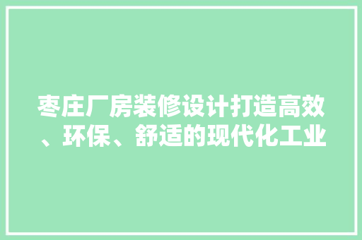 枣庄厂房装修设计打造高效、环保、舒适的现代化工业空间