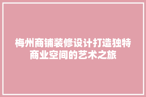 梅州商铺装修设计打造独特商业空间的艺术之旅