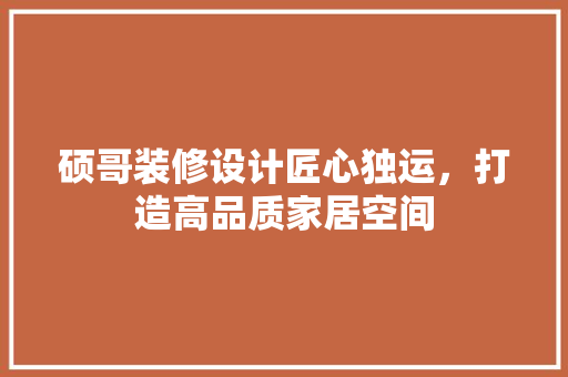 硕哥装修设计匠心独运，打造高品质家居空间
