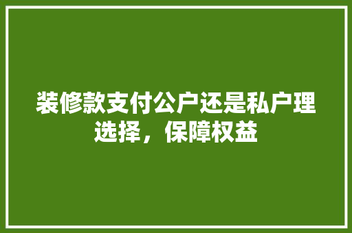 装修款支付公户还是私户理选择，保障权益