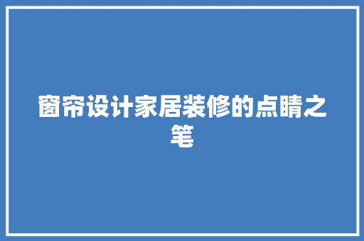 窗帘设计家居装修的点睛之笔