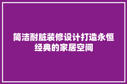 简洁耐脏装修设计打造永恒经典的家居空间