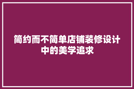 简约而不简单店铺装修设计中的美学追求
