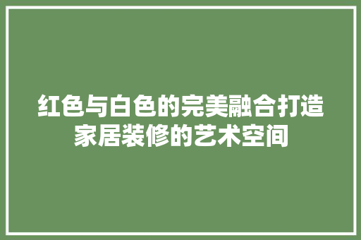 红色与白色的完美融合打造家居装修的艺术空间
