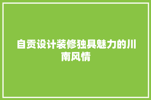 自贡设计装修独具魅力的川南风情