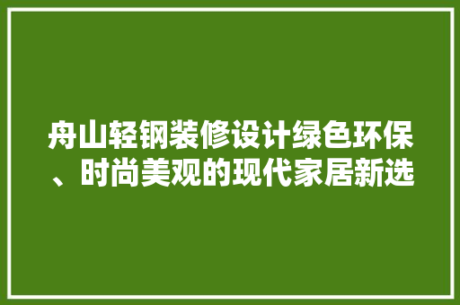 舟山轻钢装修设计绿色环保、时尚美观的现代家居新选择