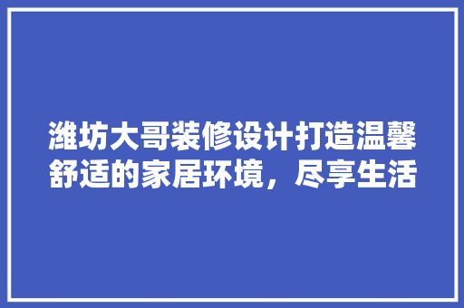 潍坊大哥装修设计打造温馨舒适的家居环境，尽享生活之美