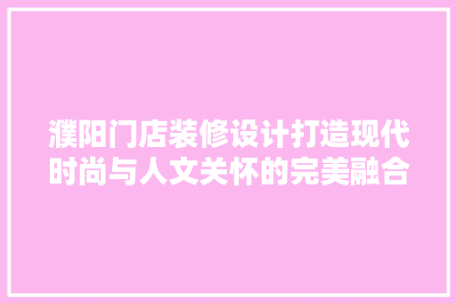 濮阳门店装修设计打造现代时尚与人文关怀的完美融合