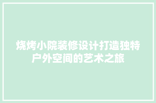 烧烤小院装修设计打造独特户外空间的艺术之旅