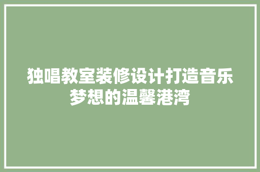 独唱教室装修设计打造音乐梦想的温馨港湾