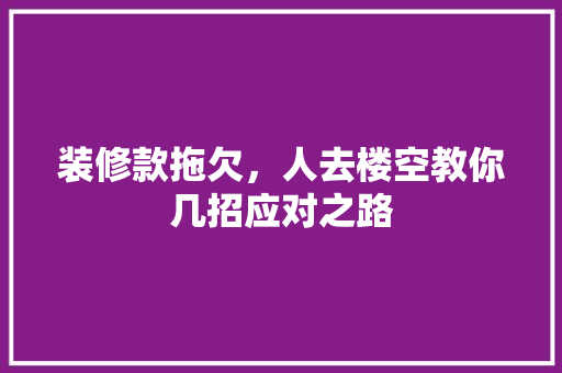 装修款拖欠，人去楼空教你几招应对之路