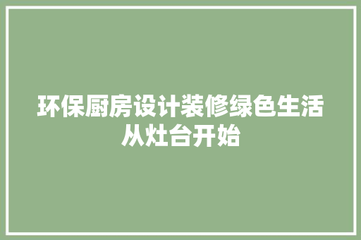 环保厨房设计装修绿色生活从灶台开始