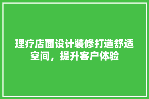 理疗店面设计装修打造舒适空间，提升客户体验