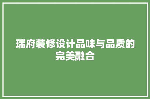 瑞府装修设计品味与品质的完美融合