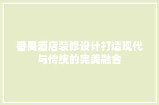 番禺酒店装修设计打造现代与传统的完美融合