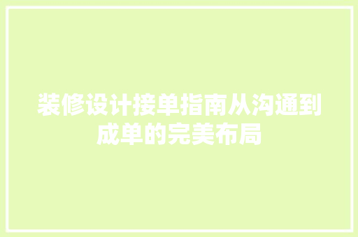 装修设计接单指南从沟通到成单的完美布局