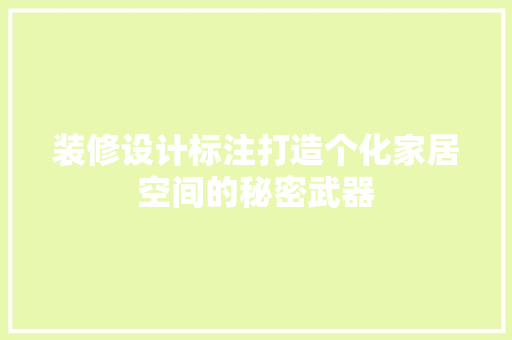 装修设计标注打造个化家居空间的秘密武器  第1张