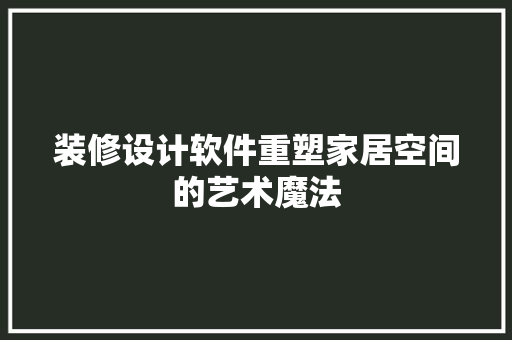 装修设计软件重塑家居空间的艺术魔法