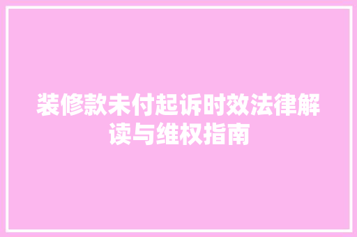 装修款未付起诉时效法律解读与维权指南