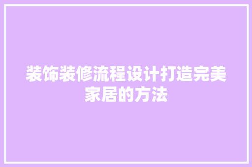 装饰装修流程设计打造完美家居的方法