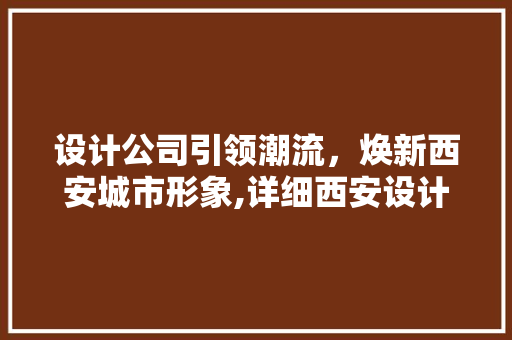 设计公司引领潮流，焕新西安城市形象,详细西安设计公司装修项目