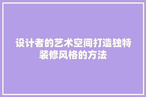 设计者的艺术空间打造独特装修风格的方法
