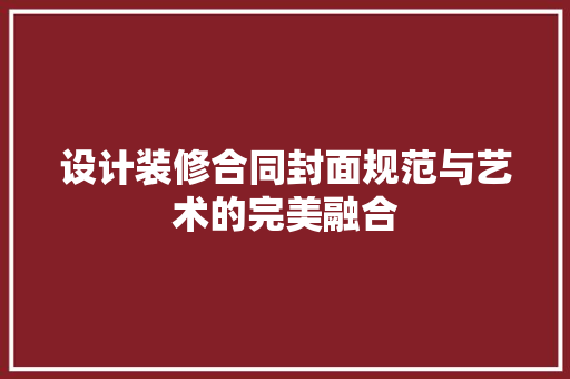 设计装修合同封面规范与艺术的完美融合