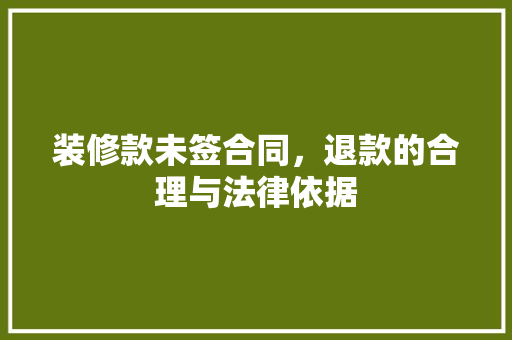 装修款未签合同，退款的合理与法律依据  第1张
