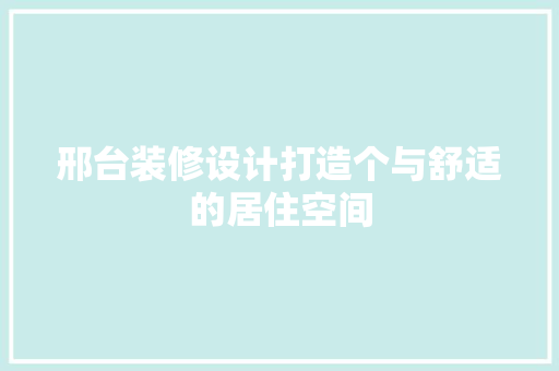 邢台装修设计打造个与舒适的居住空间