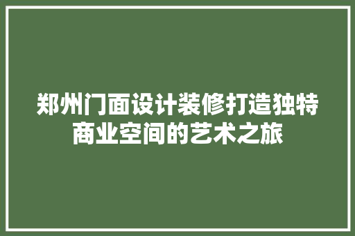 郑州门面设计装修打造独特商业空间的艺术之旅