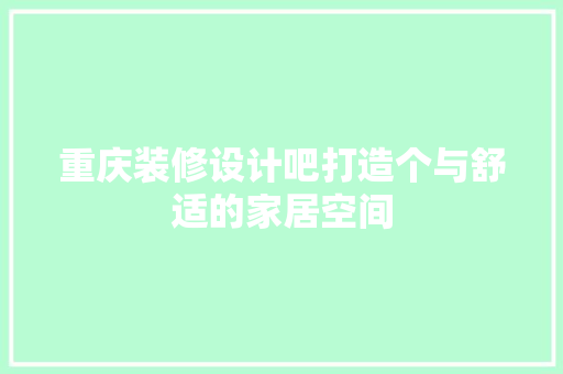 重庆装修设计吧打造个与舒适的家居空间