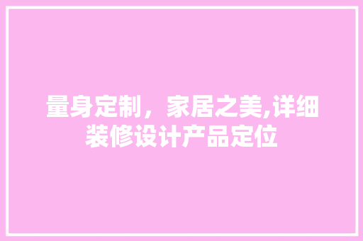 量身定制，家居之美,详细装修设计产品定位
