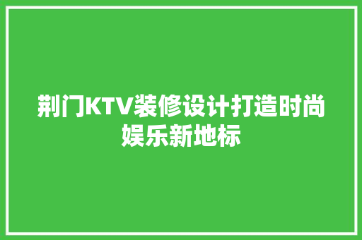 荆门KTV装修设计打造时尚娱乐新地标