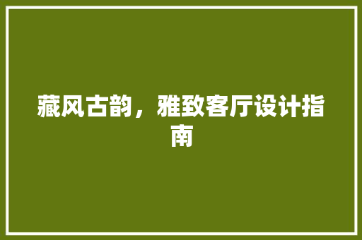 藏风古韵，雅致客厅设计指南