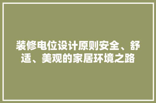 装修电位设计原则安全、舒适、美观的家居环境之路