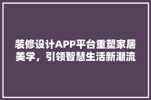 装修设计APP平台重塑家居美学，引领智慧生活新潮流