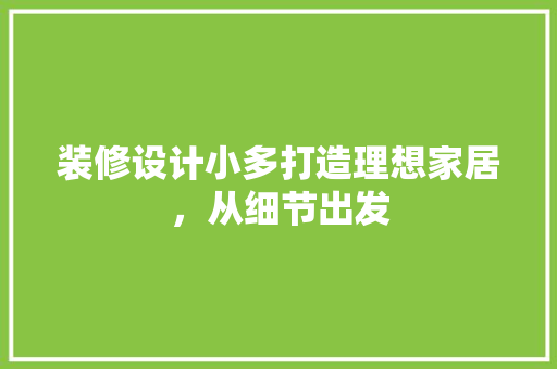 装修设计小多打造理想家居，从细节出发