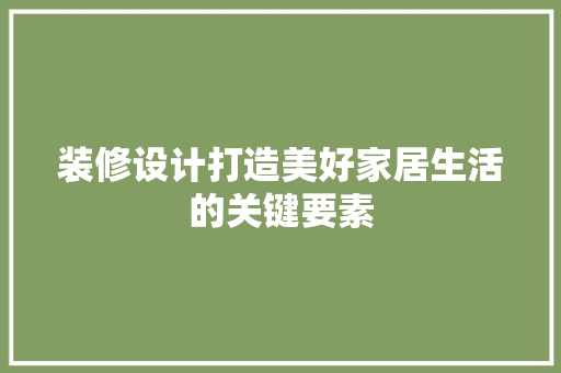 装修设计打造美好家居生活的关键要素