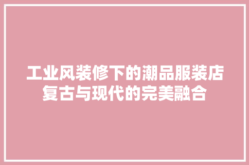 工业风装修下的潮品服装店复古与现代的完美融合