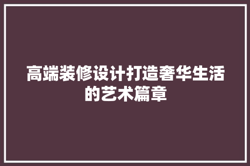 高端装修设计打造奢华生活的艺术篇章