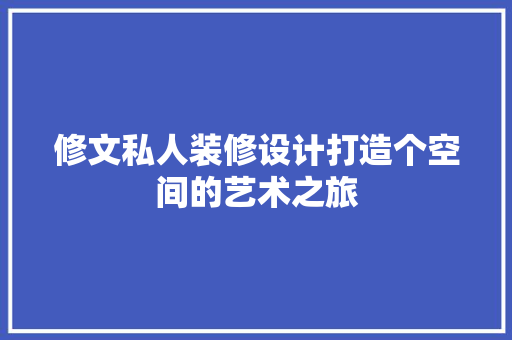 修文私人装修设计打造个空间的艺术之旅