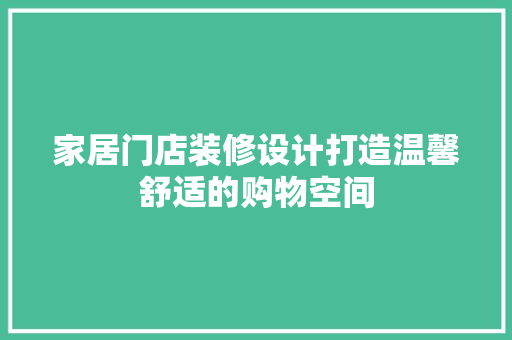 家居门店装修设计打造温馨舒适的购物空间