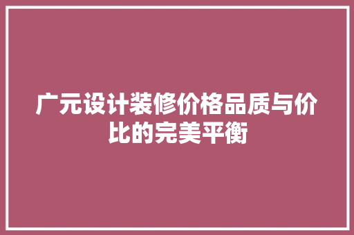 广元设计装修价格品质与价比的完美平衡