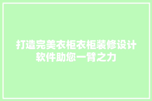 打造完美衣柜衣柜装修设计软件助您一臂之力