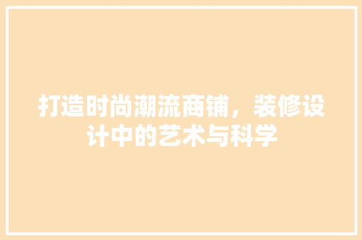 打造时尚潮流商铺，装修设计中的艺术与科学