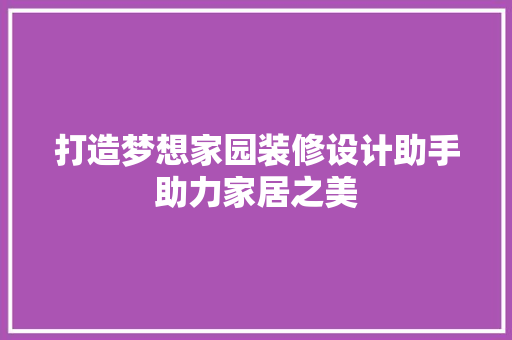 打造梦想家园装修设计助手助力家居之美