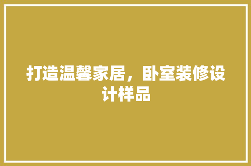 打造温馨家居，卧室装修设计样品