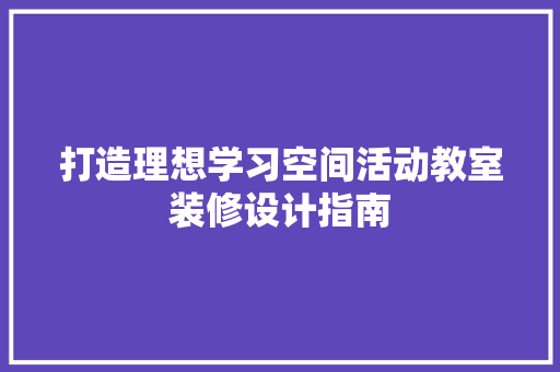 打造理想学习空间活动教室装修设计指南